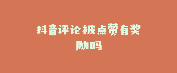 抖音评论被点赞有奖励吗