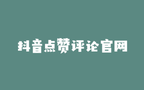 抖音点赞评论官网