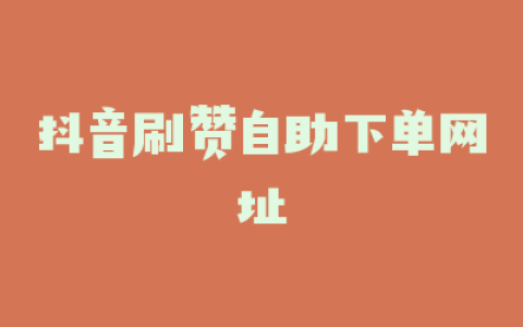 抖音刷赞自助下单网址