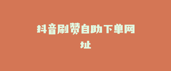 抖音刷赞自助下单网址