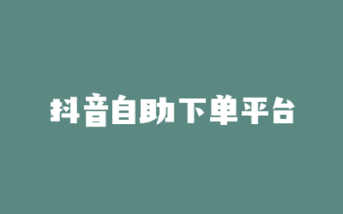 抖音自助下单平台