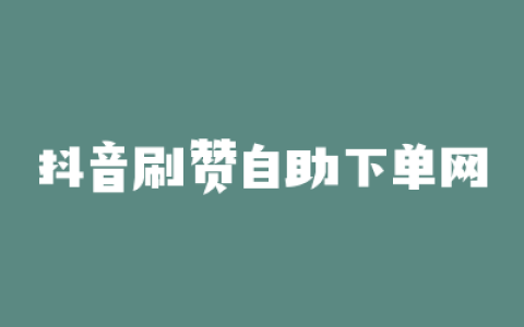 抖音刷赞自助下单网