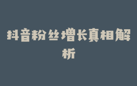 抖音粉丝增长真相解析