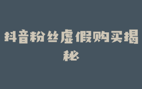 抖音粉丝虚假购买揭秘