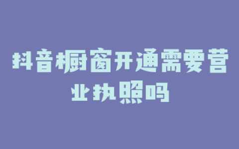 抖音橱窗开通需要营业执照吗