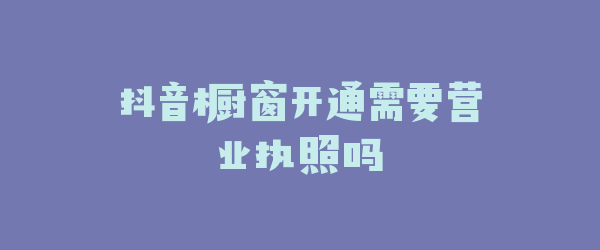 抖音橱窗开通需要营业执照吗