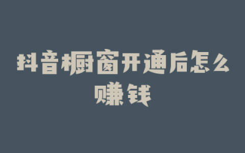抖音橱窗开通后怎么赚钱