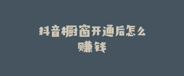抖音橱窗开通后怎么赚钱