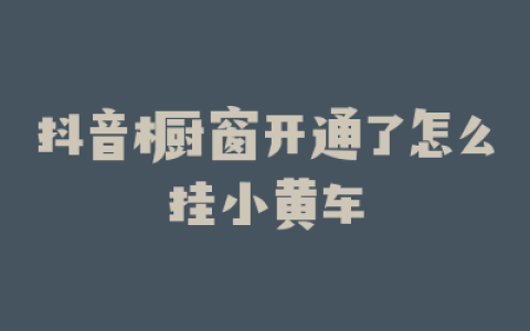 抖音橱窗开通了怎么挂小黄车