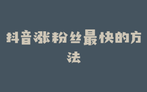 抖音涨粉丝最快的方法