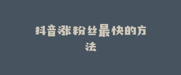 抖音涨粉丝最快的方法