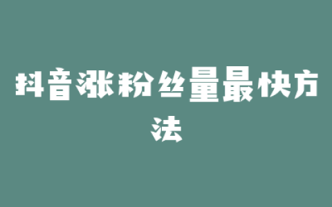 抖音涨粉丝量最快方法