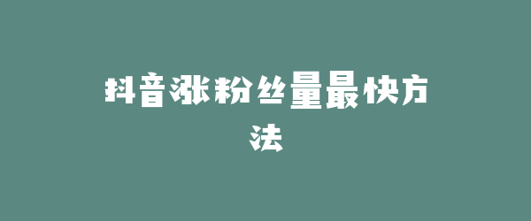 抖音涨粉丝量最快方法