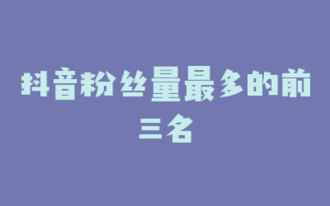 抖音粉丝量最多的前三名