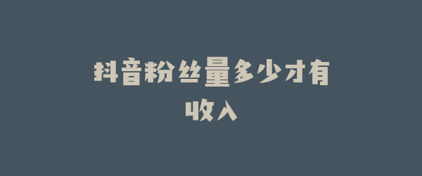 抖音粉丝量多少才有收入