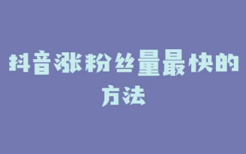 抖音涨粉丝量最快的方法