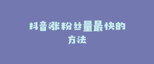 抖音涨粉丝量最快的方法