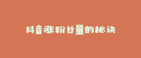抖音涨粉丝量的秘诀