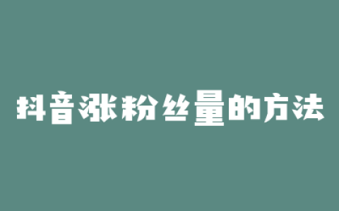 抖音涨粉丝量的方法