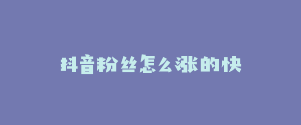 抖音粉丝怎么涨的快