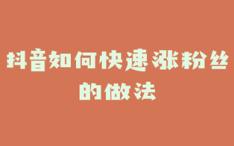 抖音如何快速涨粉丝的做法