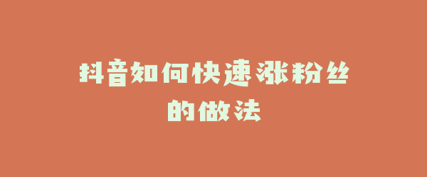 抖音如何快速涨粉丝的做法
