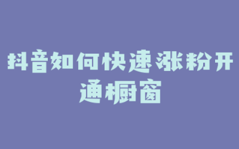 抖音如何快速涨粉开通橱窗