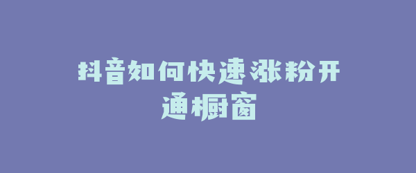 抖音如何快速涨粉开通橱窗