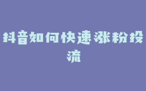 抖音如何快速涨粉投流
