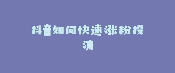 抖音如何快速涨粉投流