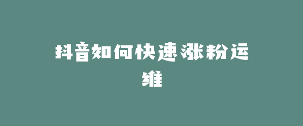 抖音如何快速涨粉运维