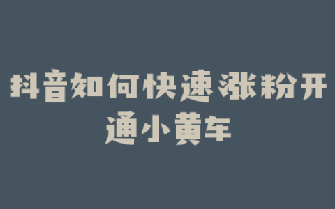 抖音如何快速涨粉开通小黄车