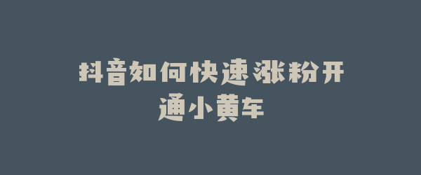 抖音如何快速涨粉开通小黄车