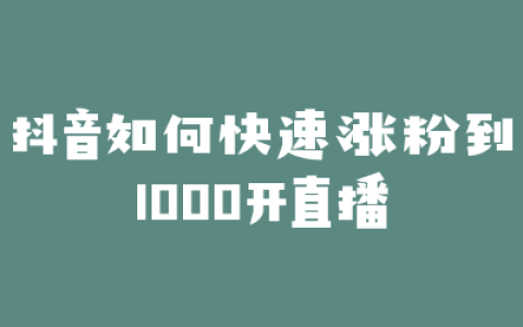 抖音如何快速涨粉到1000开直播