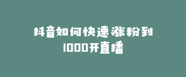 抖音如何快速涨粉到1000开直播
