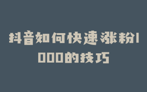 抖音如何快速涨粉1000的技巧