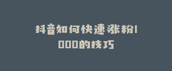 抖音如何快速涨粉1000的技巧