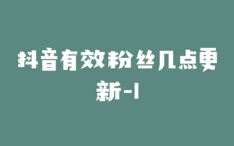 抖音有效粉丝几点更新-1