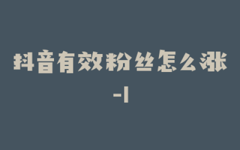 抖音有效粉丝怎么涨-1