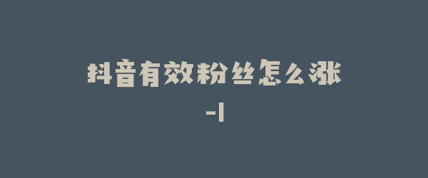 抖音有效粉丝怎么涨-1