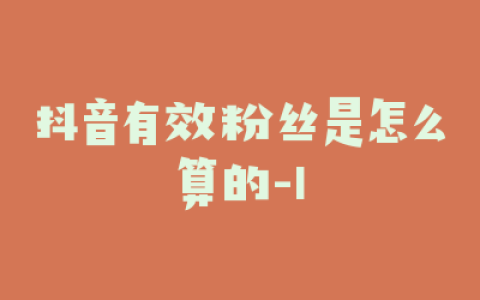 抖音有效粉丝是怎么算的-1