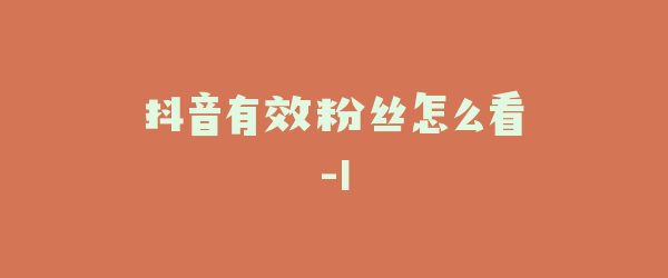 抖音有效粉丝怎么看-1