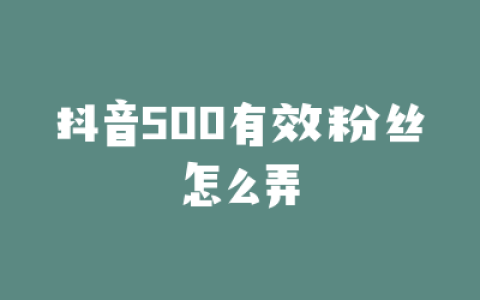 抖音500有效粉丝怎么弄
