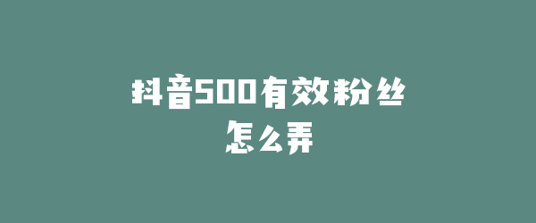 抖音500有效粉丝怎么弄