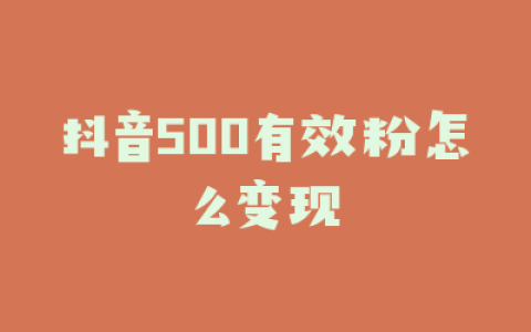 抖音500有效粉怎么变现
