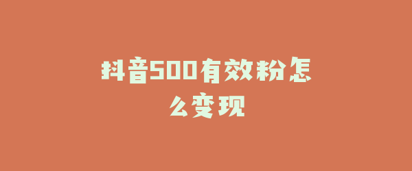 抖音500有效粉怎么变现