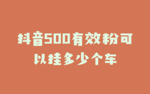 抖音500有效粉可以挂多少个车