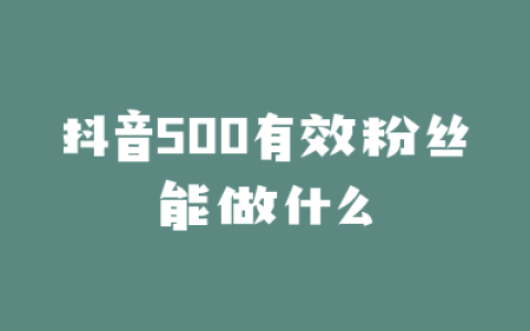 抖音500有效粉丝能做什么