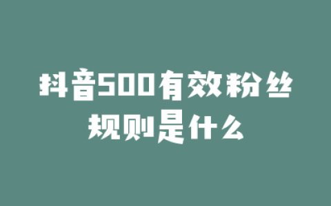 抖音500有效粉丝规则是什么