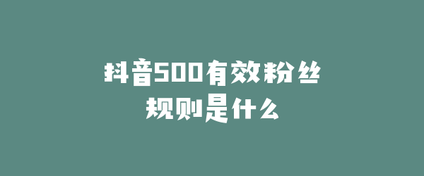 抖音500有效粉丝规则是什么